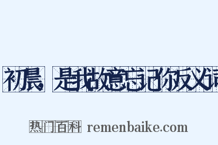初晨，是我故意忘记你反义词是什么意思的图片